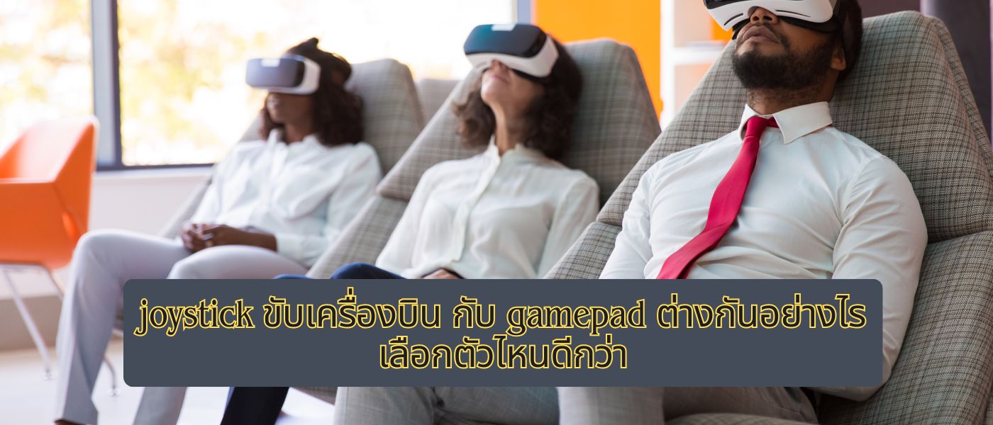 joystick ขับเครื่องบิน กับ gamepad ต่างกันอย่างไร เลือกตัวไหนดีกว่า